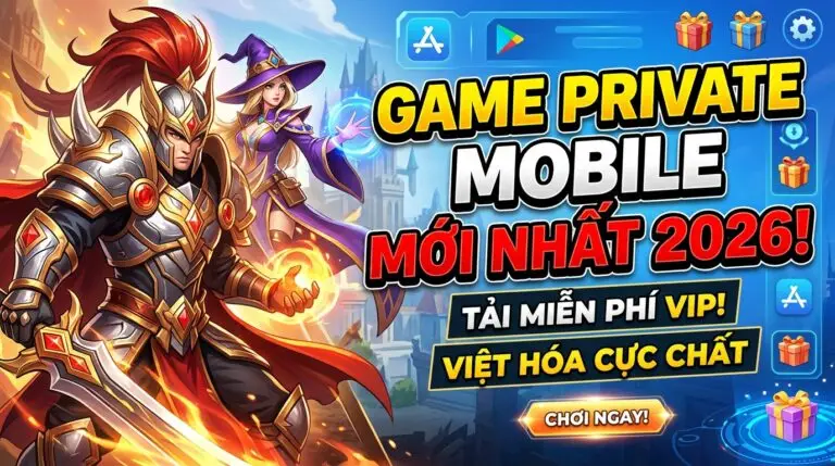 Game private mobile 2026: Tải miễn phí VIP, Việt hóa cực chất